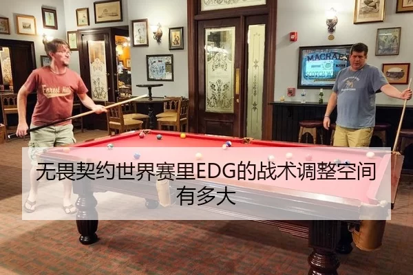 无畏契约世界赛里EDG的战术调整空间有多大